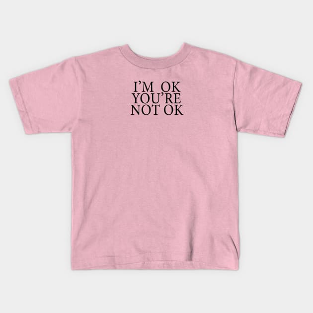 I'm Ok You're Not Ok Kids T-Shirt by NeilGlover